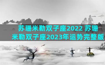 苏珊米勒双子座2022 苏珊米勒双子座2023年运势完整版
